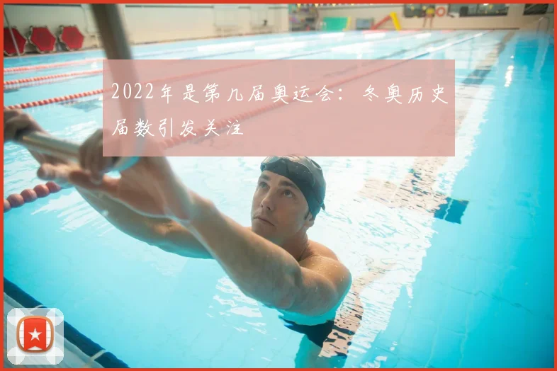 2022年是第几届奥运会:冬奥历史届数引发关注