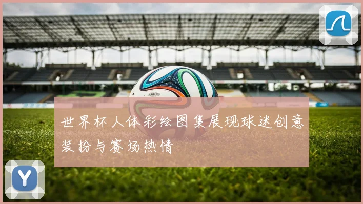 世界杯人体彩绘图集展现球迷创意装扮与赛场热情