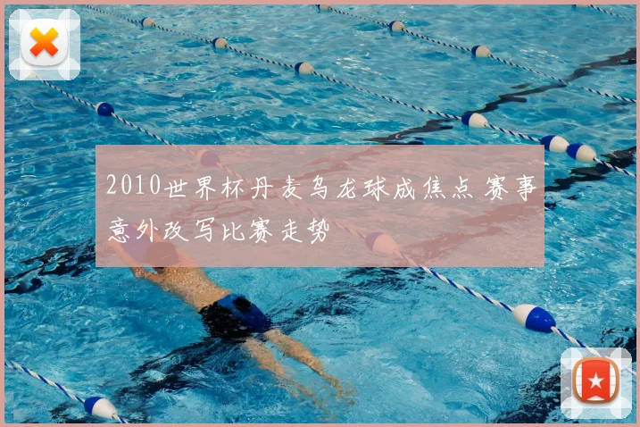 2010世界杯丹麦乌龙球成焦点 赛事意外改写比赛走势