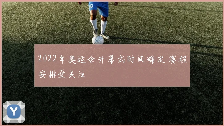 2022年奥运会开幕式时间确定 赛程安排受关注
