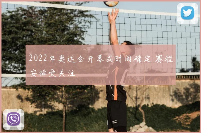 2022年奥运会开幕式时间确定 赛程安排受关注