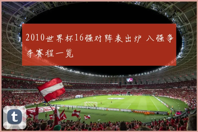 2010世界杯16强对阵表出炉 八强争夺赛程一览