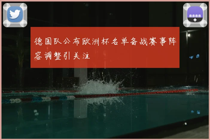 德国队公布欧洲杯名单备战赛事阵容调整引关注