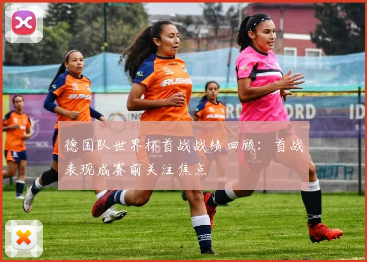 德国队世界杯首战战绩回顾：首战表现成赛前关注焦点